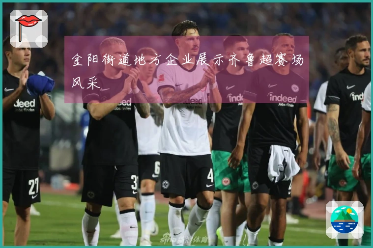 金阳街道地方企业展示齐鲁超赛场风采