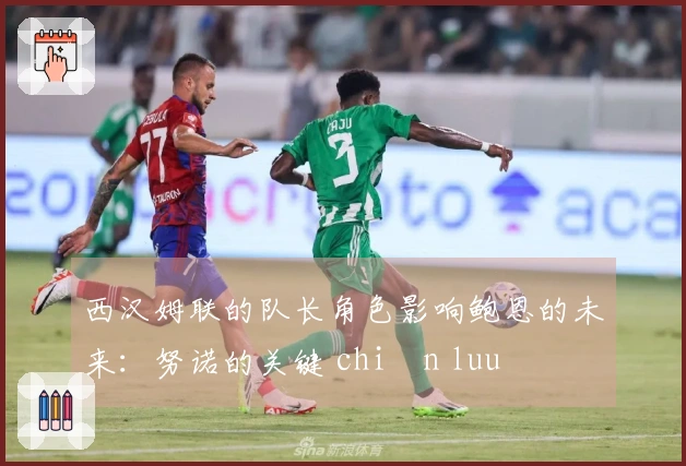 西汉姆联的队长角色影响鲍恩的未来：努诺的关键 chiến luu